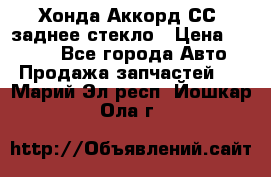 Хонда Аккорд СС7 заднее стекло › Цена ­ 3 000 - Все города Авто » Продажа запчастей   . Марий Эл респ.,Йошкар-Ола г.